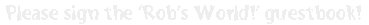 Sign the Rob's World! guestbook